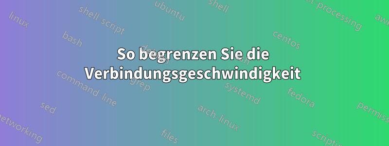 So begrenzen Sie die Verbindungsgeschwindigkeit