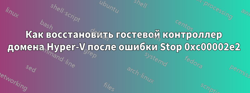 Как восстановить гостевой контроллер домена Hyper-V после ошибки Stop 0xc00002e2