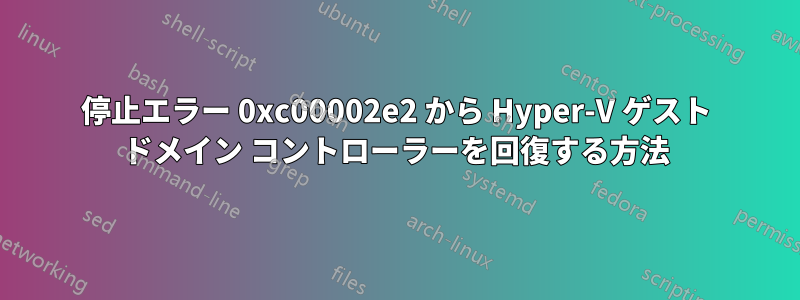停止エラー 0xc00002e2 から Hyper-V ゲスト ドメイン コントローラーを回復する方法