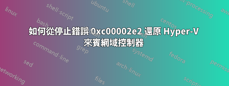 如何從停止錯誤 0xc00002e2 還原 Hyper-V 來賓網域控制器