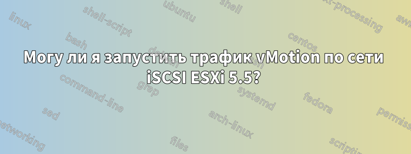 Могу ли я запустить трафик vMotion по сети iSCSI ESXi 5.5?