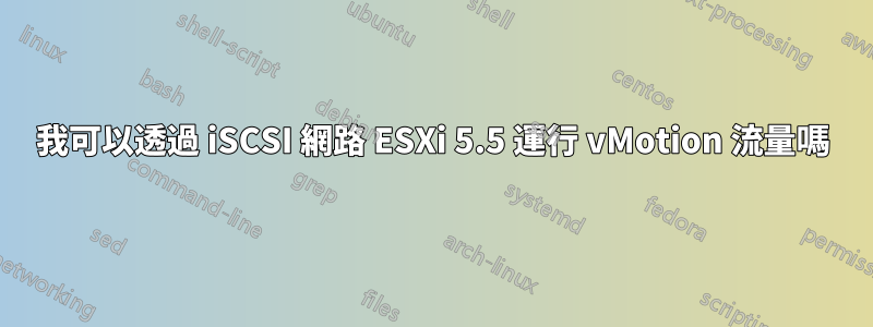 我可以透過 iSCSI 網路 ESXi 5.5 運行 vMotion 流量嗎