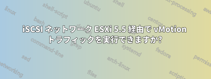 iSCSI ネットワーク ESXi 5.5 経由で vMotion トラフィックを実行できますか?