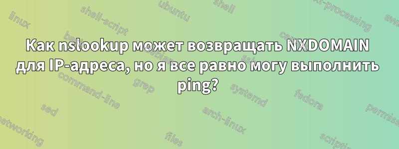 Как nslookup может возвращать NXDOMAIN для IP-адреса, но я все равно могу выполнить ping?