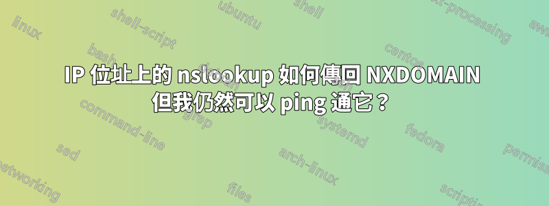 IP 位址上的 nslookup 如何傳回 NXDOMAIN 但我仍然可以 ping 通它？