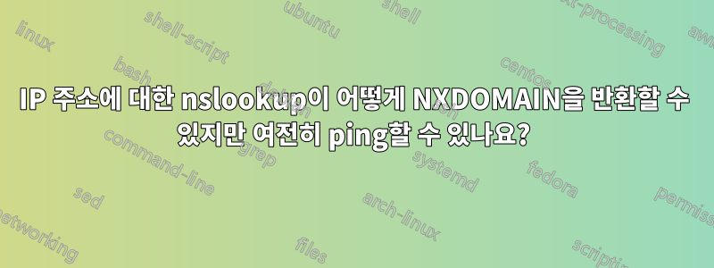 IP 주소에 대한 nslookup이 어떻게 NXDOMAIN을 반환할 수 있지만 여전히 ping할 수 있나요?