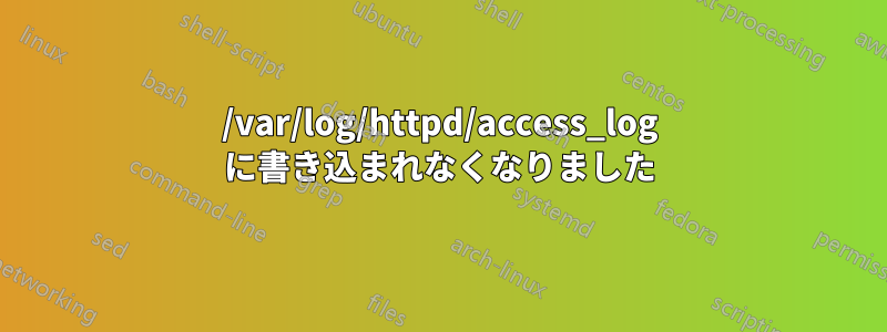 /var/log/httpd/access_log に書き込まれなくなりました