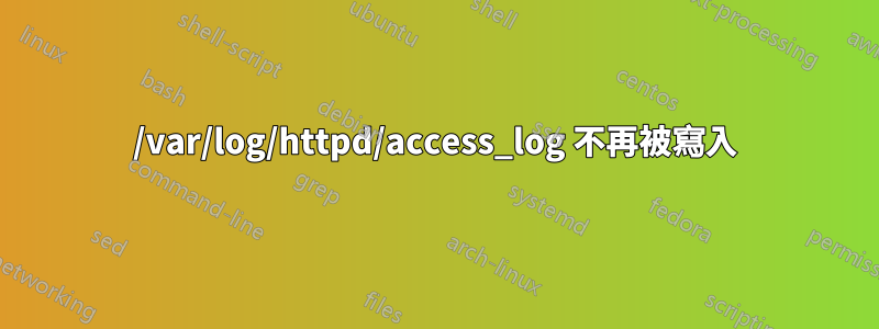 /var/log/httpd/access_log 不再被寫入