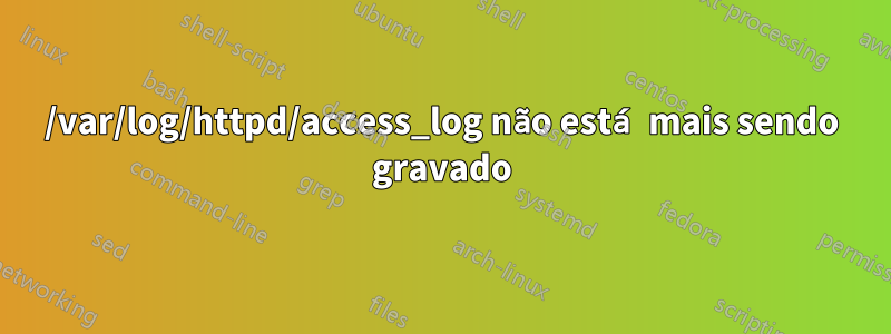 /var/log/httpd/access_log não está mais sendo gravado