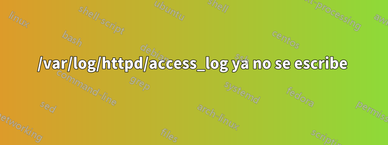 /var/log/httpd/access_log ya no se escribe
