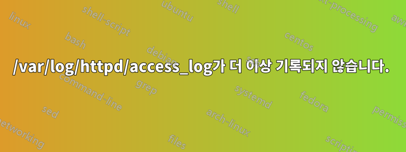 /var/log/httpd/access_log가 더 이상 기록되지 않습니다.