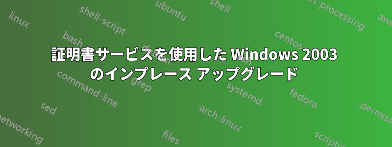 証明書サービスを使用した Windows 2003 のインプレース アップグレード