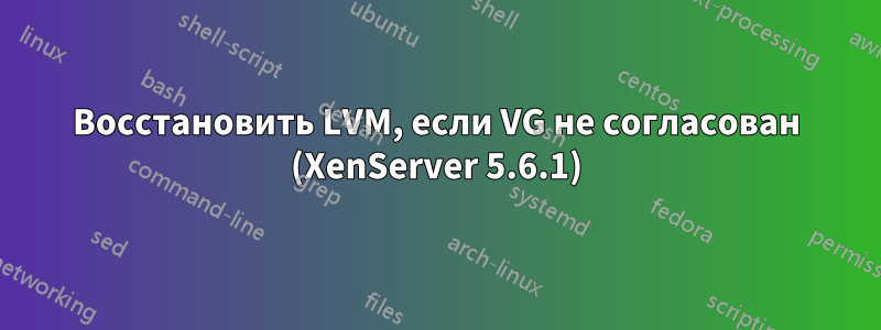 Восстановить LVM, если VG не согласован (XenServer 5.6.1)