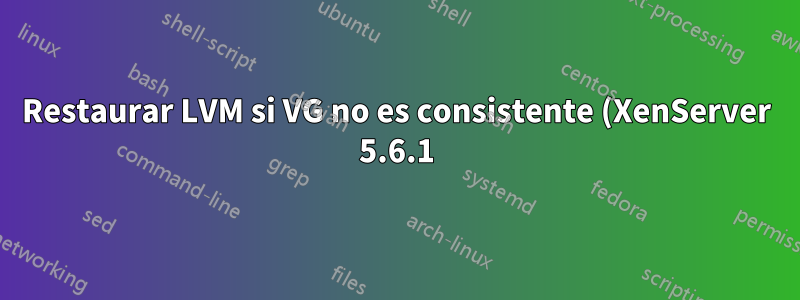Restaurar LVM si VG no es consistente (XenServer 5.6.1)