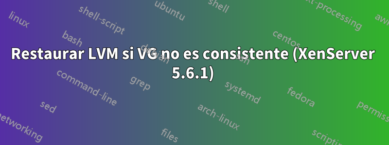 Restaurar LVM si VG no es consistente (XenServer 5.6.1)