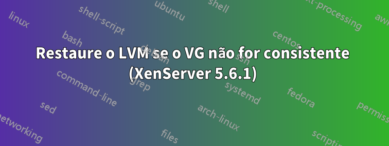 Restaure o LVM se o VG não for consistente (XenServer 5.6.1)