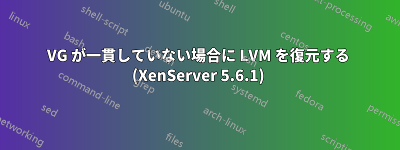 VG が一貫していない場合に LVM を復元する (XenServer 5.6.1)