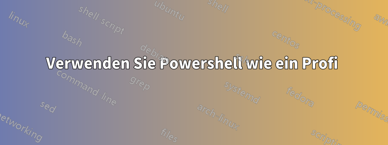 Verwenden Sie Powershell wie ein Profi