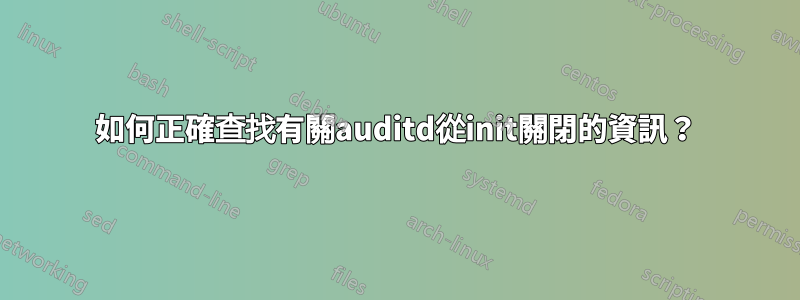 如何正確查找有關auditd從init關閉的資訊？
