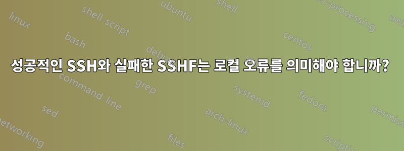 성공적인 SSH와 실패한 SSHF는 로컬 오류를 의미해야 합니까?
