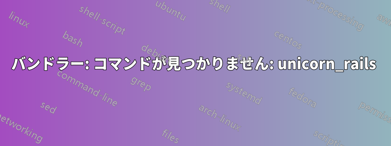 バンドラー: コマンドが見つかりません: unicorn_rails