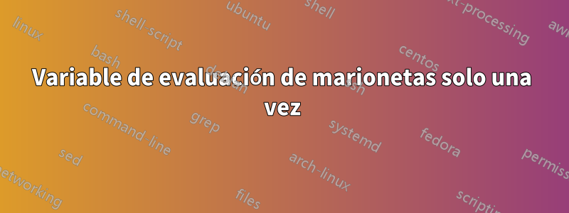 Variable de evaluación de marionetas solo una vez