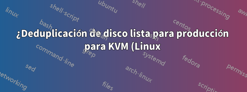 ¿Deduplicación de disco lista para producción para KVM (Linux)?