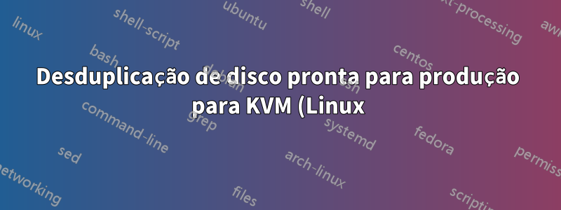 Desduplicação de disco pronta para produção para KVM (Linux)?