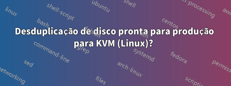 Desduplicação de disco pronta para produção para KVM (Linux)? 