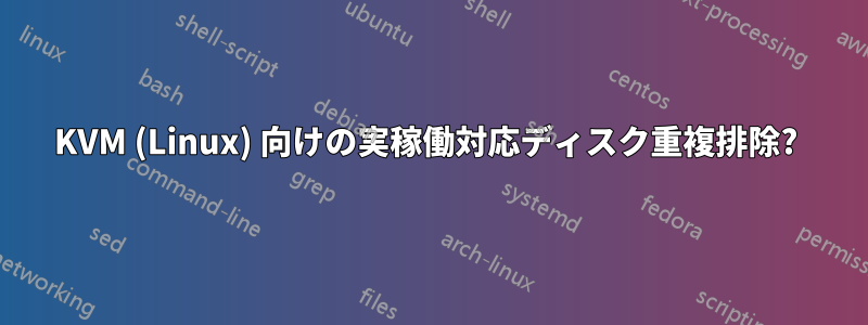 KVM (Linux) 向けの実稼働対応ディスク重複排除? 