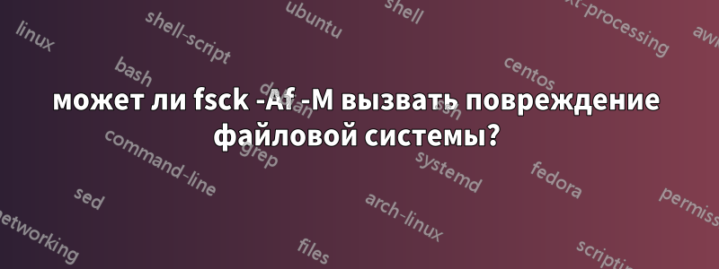 может ли fsck -Af -M вызвать повреждение файловой системы?