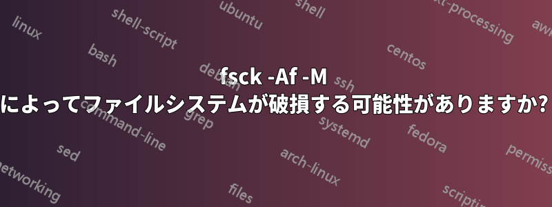 fsck -Af -M によってファイルシステムが破損する可能性がありますか?