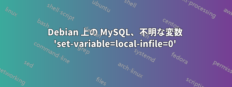 Debian 上の MySQL、不明な変数 'set-variable=local-infile=0'