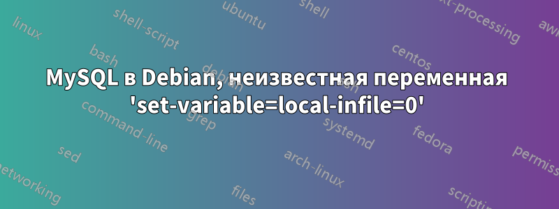 MySQL в Debian, неизвестная переменная 'set-variable=local-infile=0'