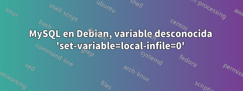 MySQL en Debian, variable desconocida 'set-variable=local-infile=0'