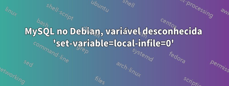 MySQL no Debian, variável desconhecida 'set-variable=local-infile=0'