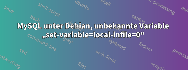 MySQL unter Debian, unbekannte Variable „set-variable=local-infile=0“