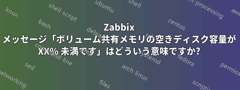 Zabbix メッセージ「ボリューム共有メモリの空きディスク容量が XX% 未満です」はどういう意味ですか?