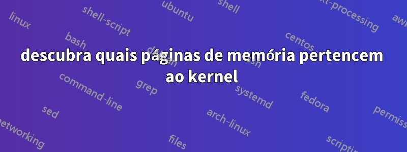 descubra quais páginas de memória pertencem ao kernel