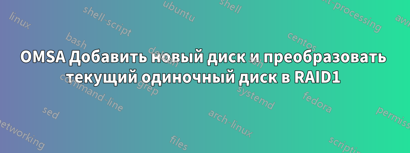 OMSA Добавить новый диск и преобразовать текущий одиночный диск в RAID1