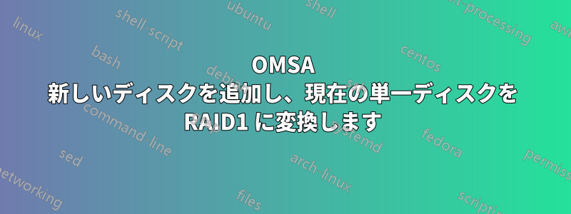 OMSA 新しいディスクを追加し、現在の単一ディスクを RAID1 に変換します
