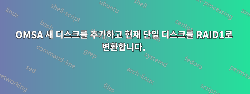 OMSA 새 디스크를 추가하고 현재 단일 디스크를 RAID1로 변환합니다.