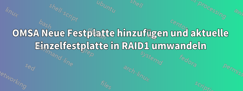 OMSA Neue Festplatte hinzufügen und aktuelle Einzelfestplatte in RAID1 umwandeln