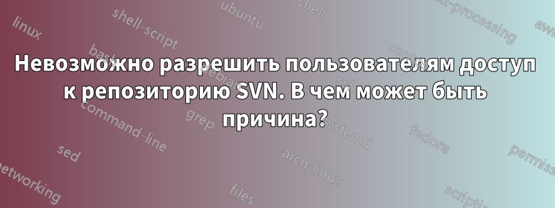 Невозможно разрешить пользователям доступ к репозиторию SVN. В чем может быть причина?