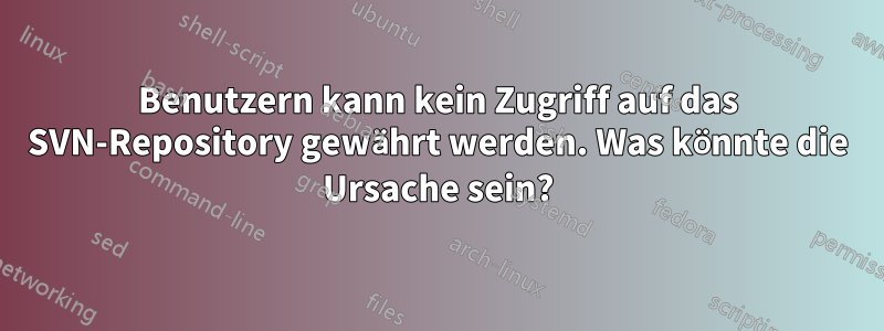 Benutzern kann kein Zugriff auf das SVN-Repository gewährt werden. Was könnte die Ursache sein?