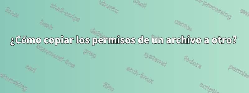 ¿Cómo copiar los permisos de un archivo a otro?