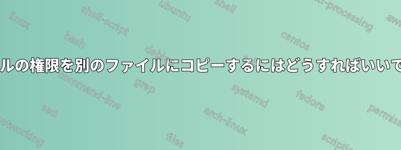 ファイルの権限を別のファイルにコピーするにはどうすればいいですか?