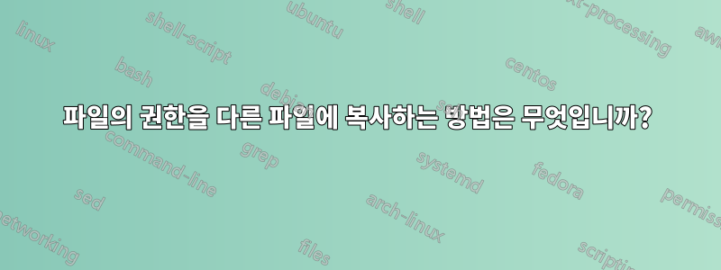 파일의 권한을 다른 파일에 복사하는 방법은 무엇입니까?