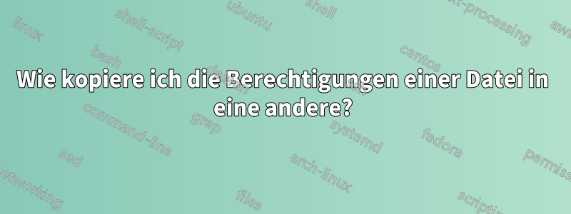 Wie kopiere ich die Berechtigungen einer Datei in eine andere?