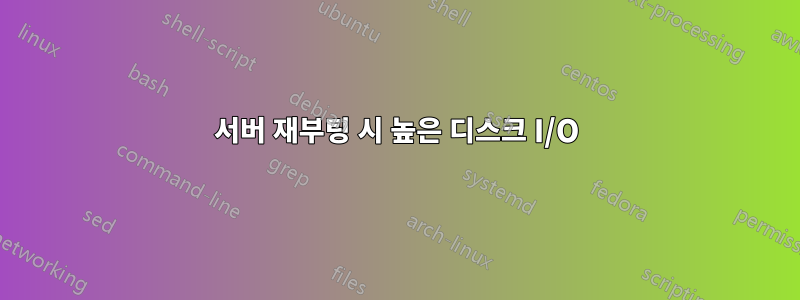 서버 재부팅 시 높은 디스크 I/O